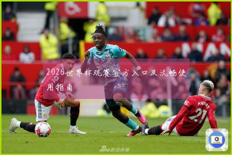 2026世界杯观赛官方入口及流畅使用指南